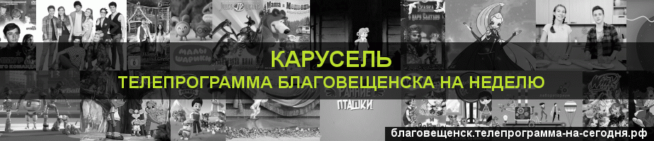 Телепрограмма на неделю канала Карусель, Благовещенск