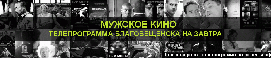Телепрограмма на завтра канала Мужское Кино, Благовещенск