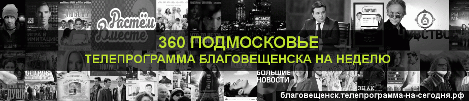 Телепрограмма на неделю канала 360 Подмосковье, Благовещенск