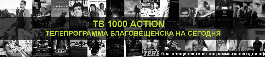Телепрограмма на сегодня канала ТВ 1000 Action, Благовещенск
