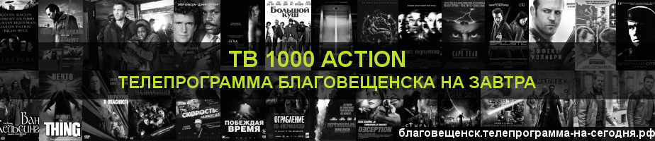 Телепрограмма на завтра канала ТВ 1000 Action, Благовещенск
