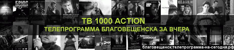 Телепрограмма за вчера канала ТВ 1000 Action, Благовещенск