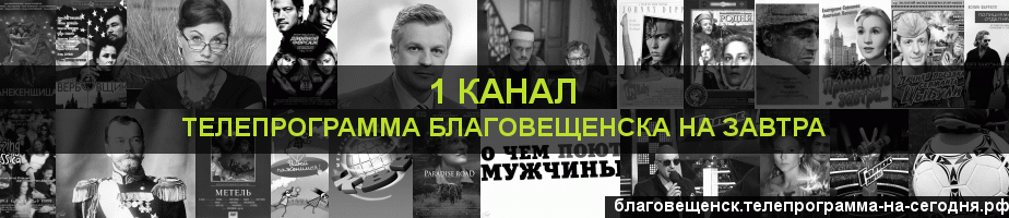 Телепрограмма на завтра 1 канала, Благовещенск
